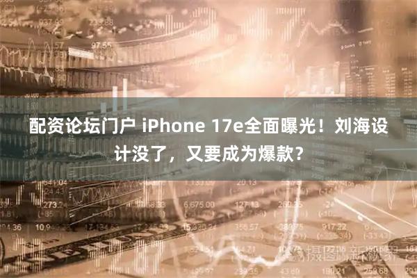 配资论坛门户 iPhone 17e全面曝光！刘海设计没了，又要成为爆款？