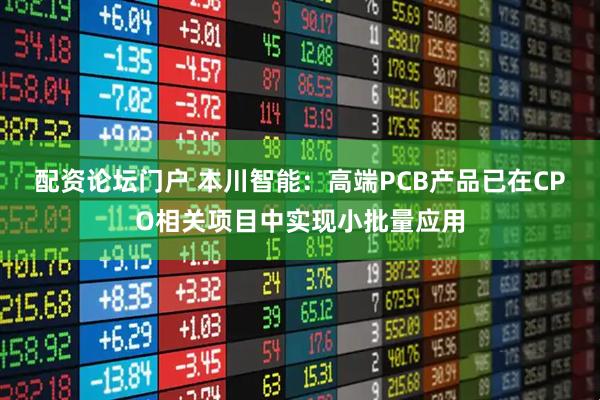 配资论坛门户 本川智能：高端PCB产品已在CPO相关项目中实现小批量应用
