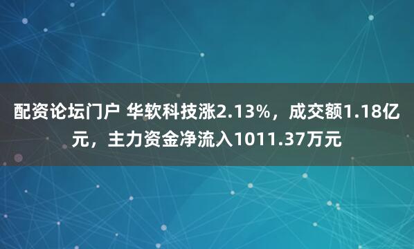 配资论坛门户 华软科技涨2.13%，成交额1.18亿元，主力资金净流入1011.37万元