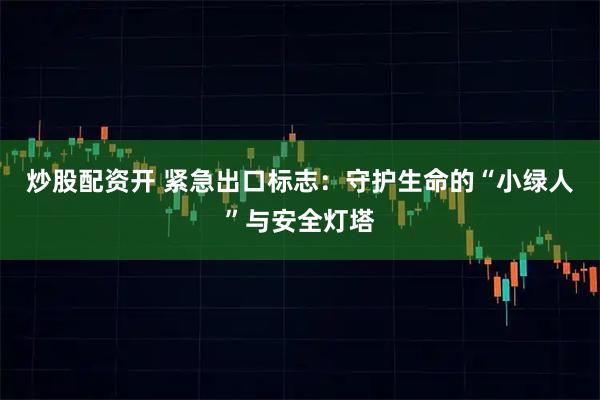 炒股配资开 紧急出口标志：守护生命的“小绿人”与安全灯塔