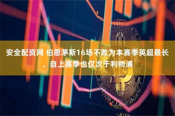 安全配资网 伯恩茅斯16场不败为本赛季英超最长，自上赛季也仅次于利物浦