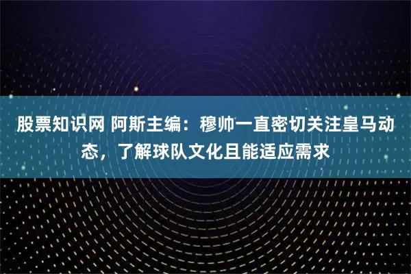 股票知识网 阿斯主编：穆帅一直密切关注皇马动态，了解球队文化且能适应需求